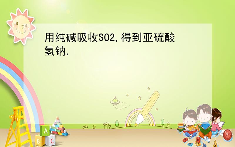 用纯碱吸收SO2,得到亚硫酸氢钠,