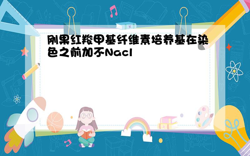 刚果红羧甲基纤维素培养基在染色之前加不Nacl