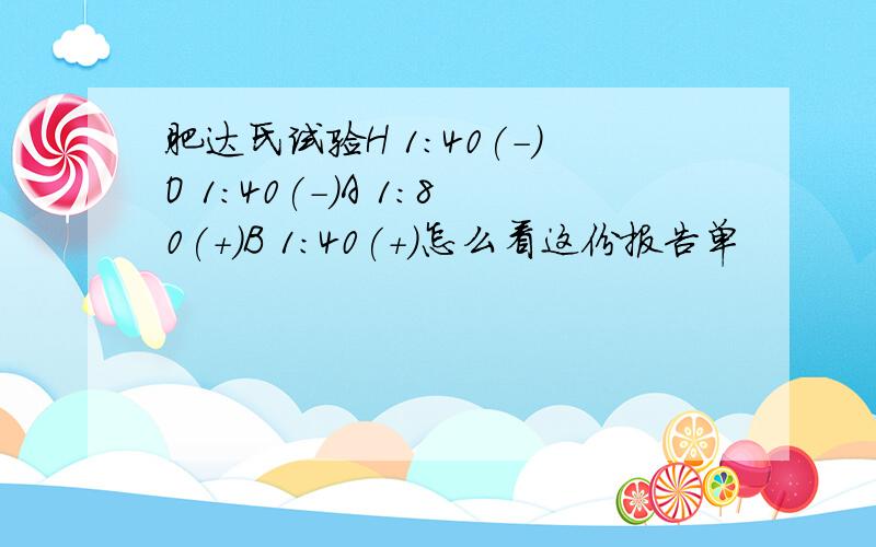 肥达氏试验H 1:40(-)O 1:40(-)A 1:80(+)B 1:40(+)怎么看这份报告单