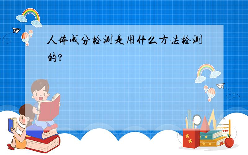 人体成分检测是用什么方法检测的?