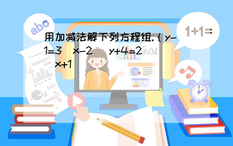 用加减法解下列方程组.｛y-1=3（x-2） y+4=2（x+1）