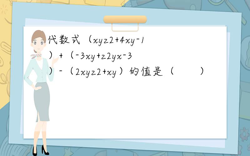 代数式（xyz2+4xy-1）+（-3xy+z2yx-3）-（2xyz2+xy）的值是（　　）