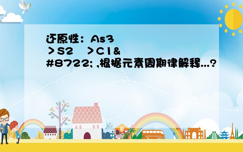 还原性：As3−＞S2−＞C1− ,根据元素周期律解释...?