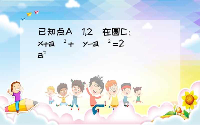 已知点A（1,2）在圆C：（x+a）²+(y-a)²=2a²