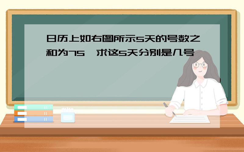 日历上如右图所示5天的号数之和为75,求这5天分别是几号