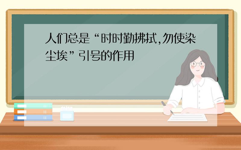 人们总是“时时勤拂拭,勿使染尘埃”引号的作用