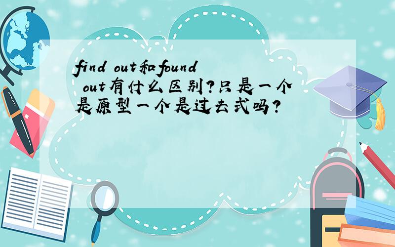 find out和found out有什么区别?只是一个是原型一个是过去式吗?