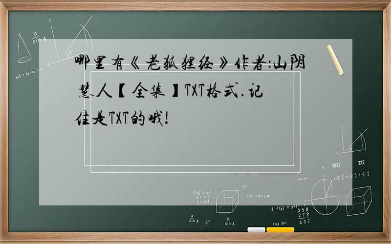 哪里有《老狐狸经》作者：山阴 慧人【全集】TXT格式.记住是TXT的哦!