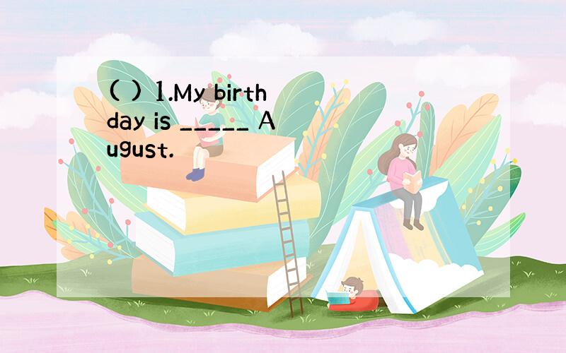 ( ) 1.My birthday is _____ August.