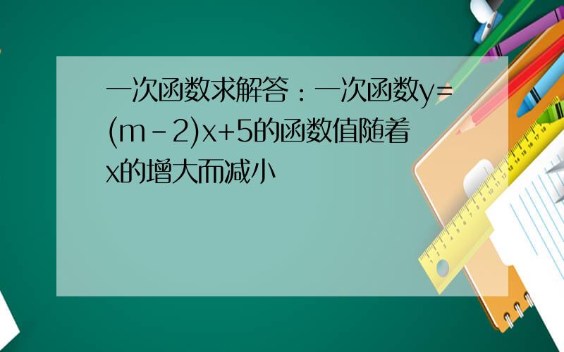 一次函数求解答：一次函数y=(m-2)x+5的函数值随着x的增大而减小