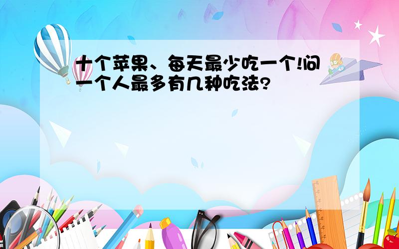 十个苹果、每天最少吃一个!问一个人最多有几种吃法?