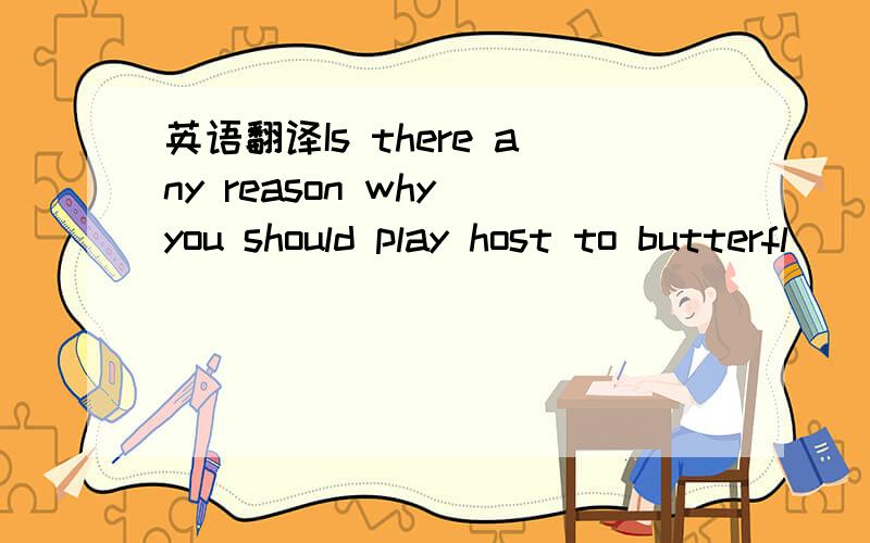 英语翻译Is there any reason why you should play host to butterfl