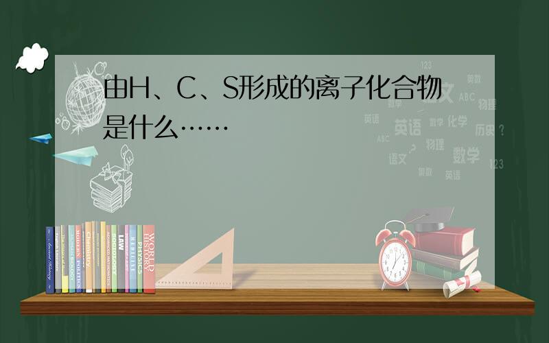 由H、C、S形成的离子化合物是什么……