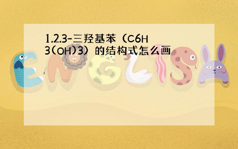 1.2.3-三羟基苯（C6H3(OH)3）的结构式怎么画