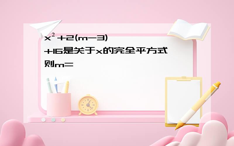 x²+2(m-3)+16是关于x的完全平方式,则m=