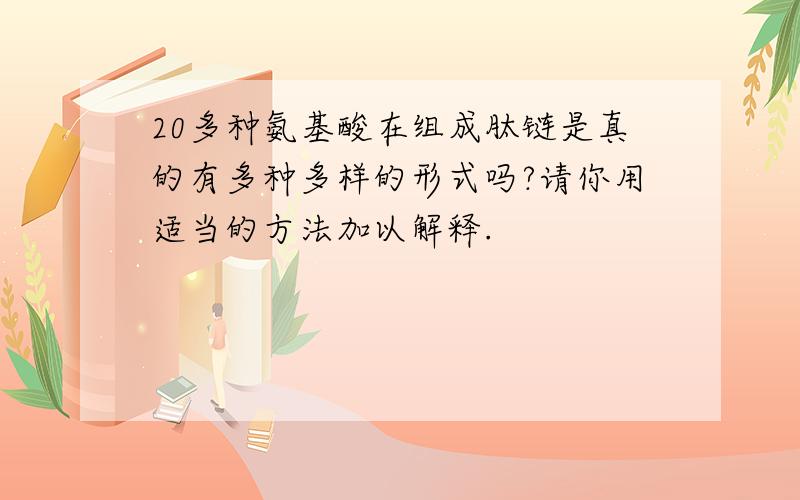 20多种氨基酸在组成肽链是真的有多种多样的形式吗?请你用适当的方法加以解释.