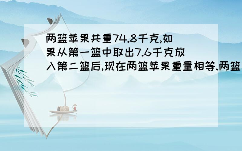 两篮苹果共重74.8千克,如果从第一篮中取出7.6千克放入第二篮后,现在两篮苹果重量相等.两篮苹果原来