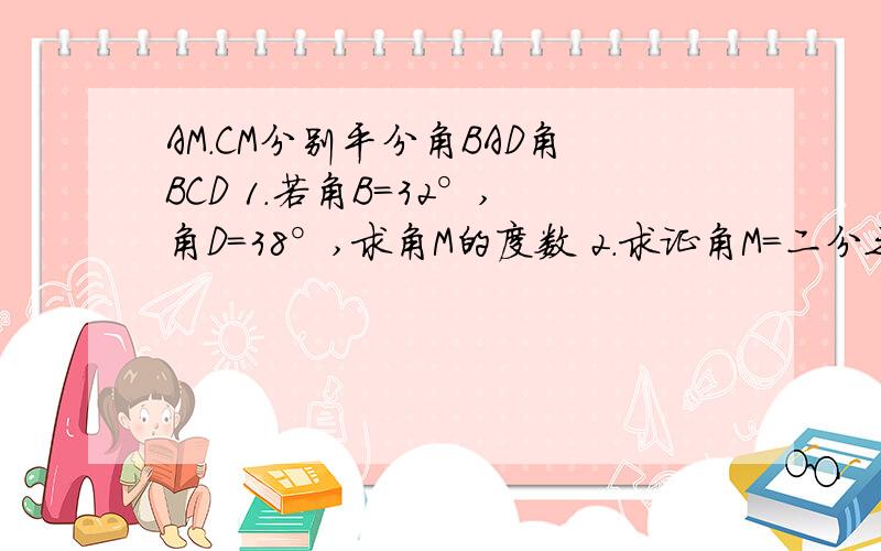 AM.CM分别平分角BAD角BCD 1.若角B=32°,角D=38°,求角M的度数 2.求证角M=二分之一（角B+角D）