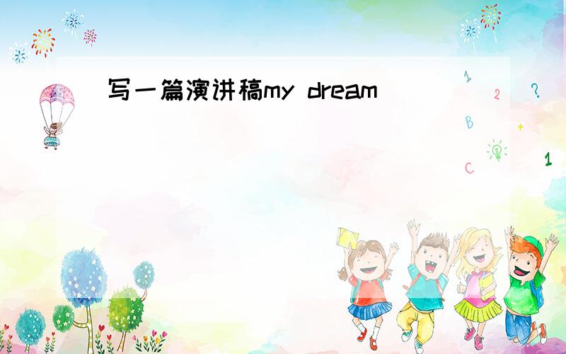 写一篇演讲稿my dream