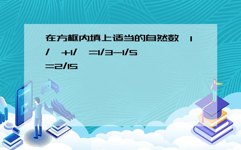 在方框内填上适当的自然数,1/□+1/□=1/3-1/5=2/15