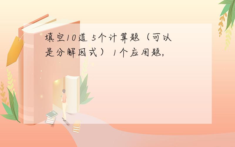 填空10道 5个计算题（可以是分解因式） 1个应用题,