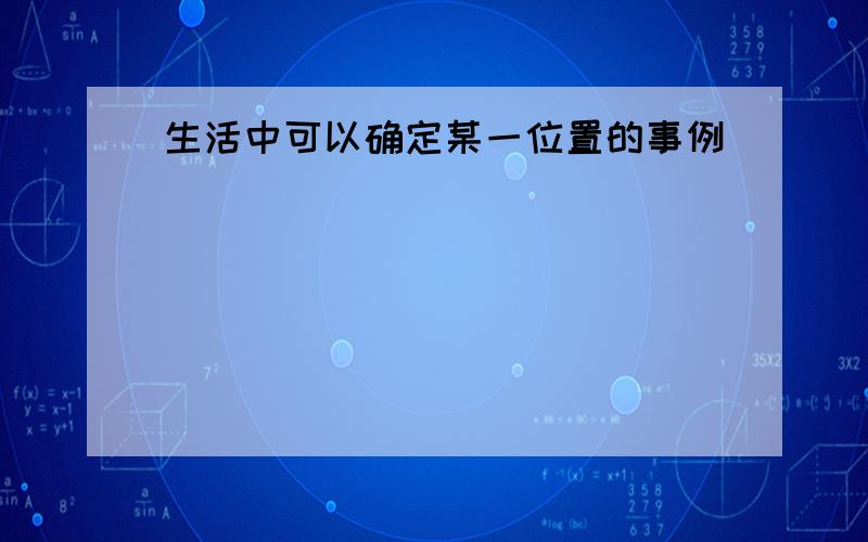 生活中可以确定某一位置的事例