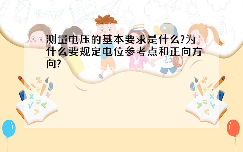 测量电压的基本要求是什么?为什么要规定电位参考点和正向方向?