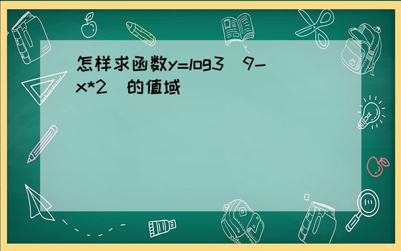 怎样求函数y=log3(9-x*2)的值域