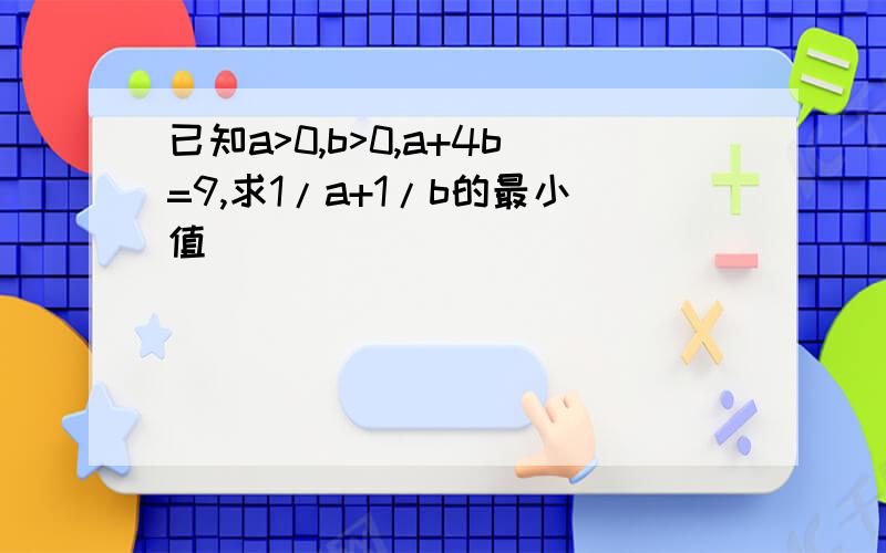 已知a>0,b>0,a+4b=9,求1/a+1/b的最小值