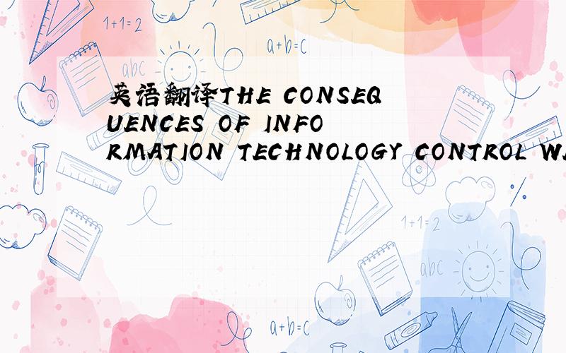 英语翻译THE CONSEQUENCES OF INFORMATION TECHNOLOGY CONTROL WEAKN