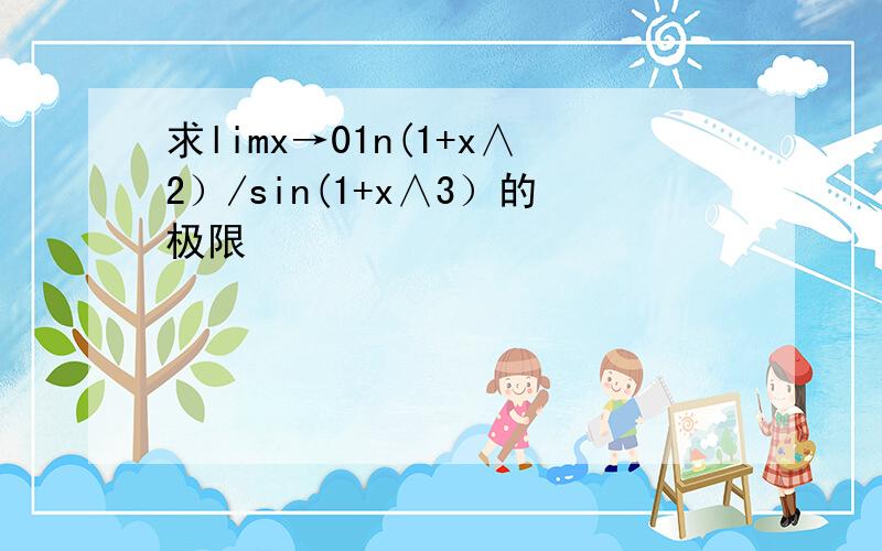 求limx→01n(1+x∧2）/sin(1+x∧3）的极限