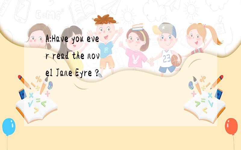 A：Have you ever read the novel Jane Eyre ?