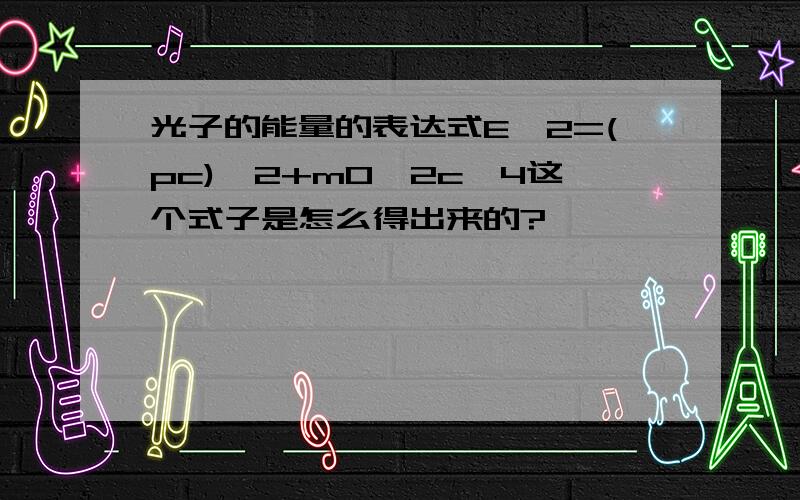 光子的能量的表达式E^2=(pc)^2+m0^2c^4这个式子是怎么得出来的?