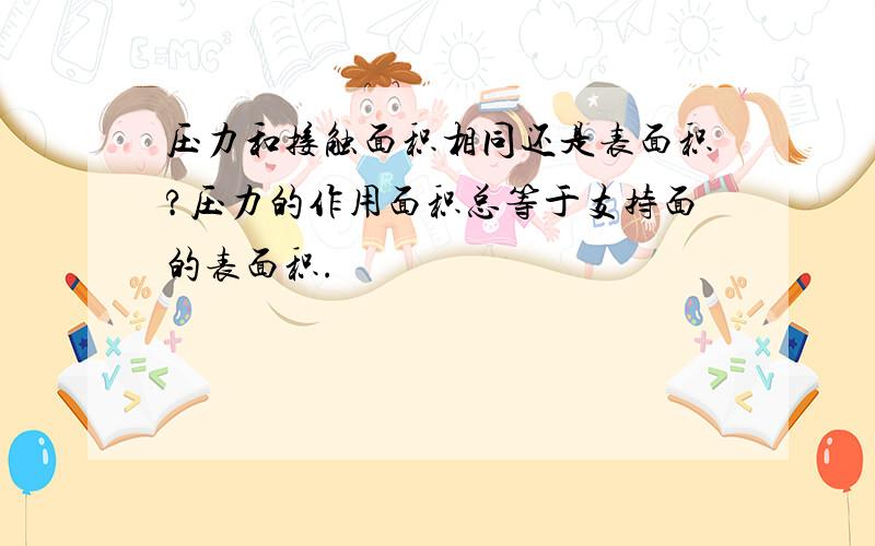 压力和接触面积相同还是表面积?压力的作用面积总等于支持面的表面积.