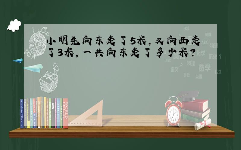 小明先向东走了5米,又向西走了3米,一共向东走了多少米?