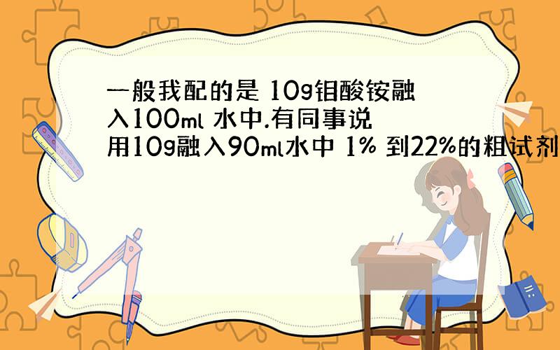 一般我配的是 10g钼酸铵融入100ml 水中.有同事说用10g融入90ml水中 1% 到22%的粗试剂怎么配?