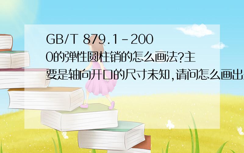 GB/T 879.1-2000的弹性圆柱销的怎么画法?主要是轴向开口的尺寸未知,请问怎么画出来?