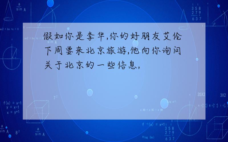 假如你是李华,你的好朋友艾伦下周要来北京旅游,他向你询问关于北京的一些信息,