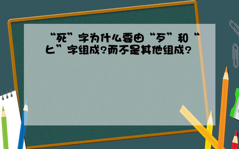 “死”字为什么要由“歹”和“匕”字组成?而不是其他组成?