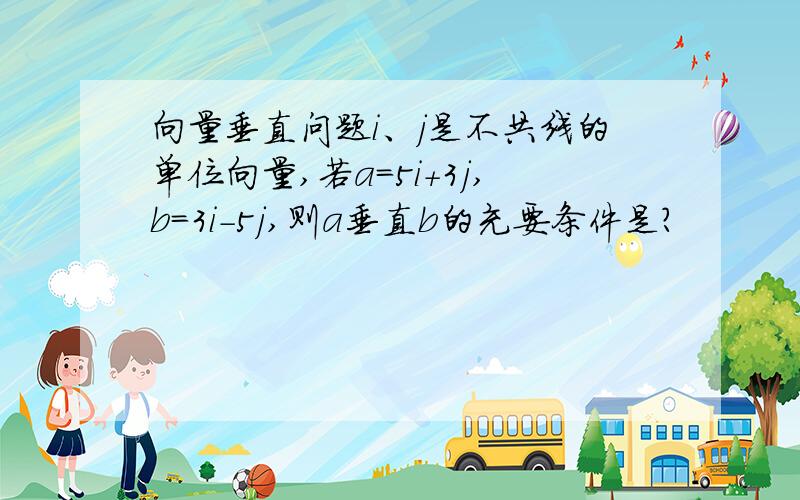 向量垂直问题i、j是不共线的单位向量,若a=5i+3j,b=3i-5j,则a垂直b的充要条件是?