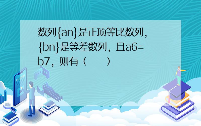 数列{an}是正项等比数列，{bn}是等差数列，且a6=b7，则有（　　）