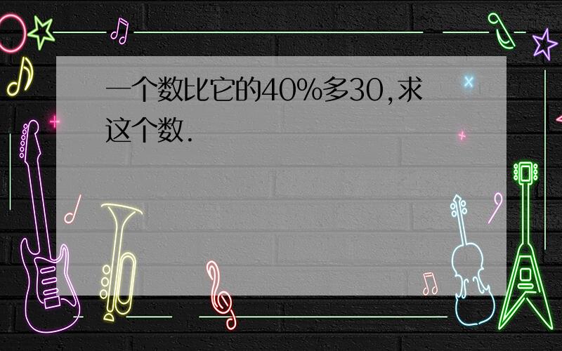 一个数比它的40％多30,求这个数.