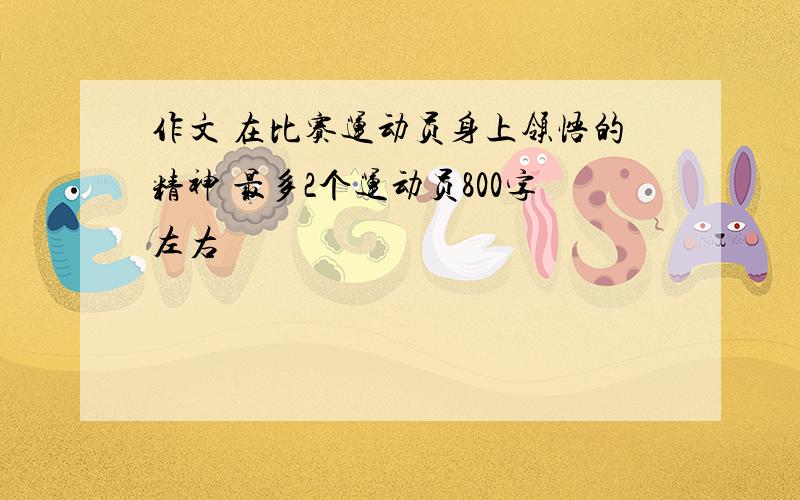 作文 在比赛运动员身上领悟的精神 最多2个运动员800字左右