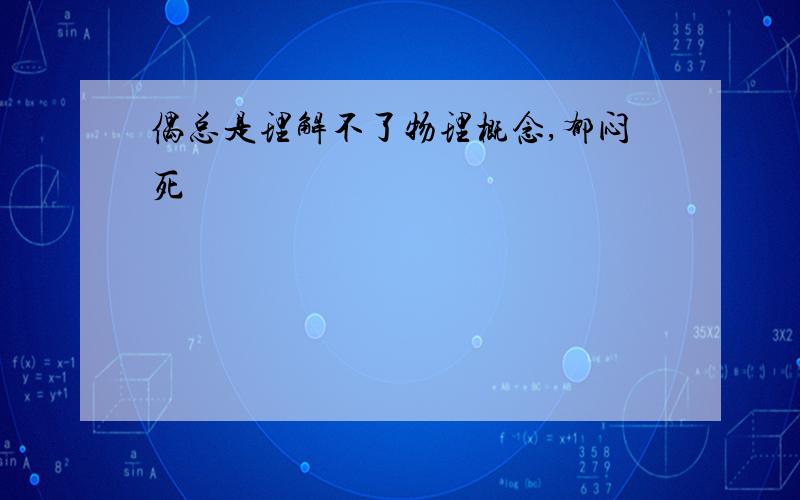 偶总是理解不了物理概念,郁闷死