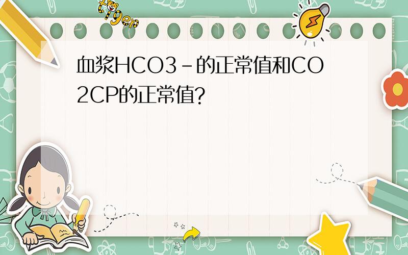 血浆HCO3-的正常值和CO2CP的正常值?