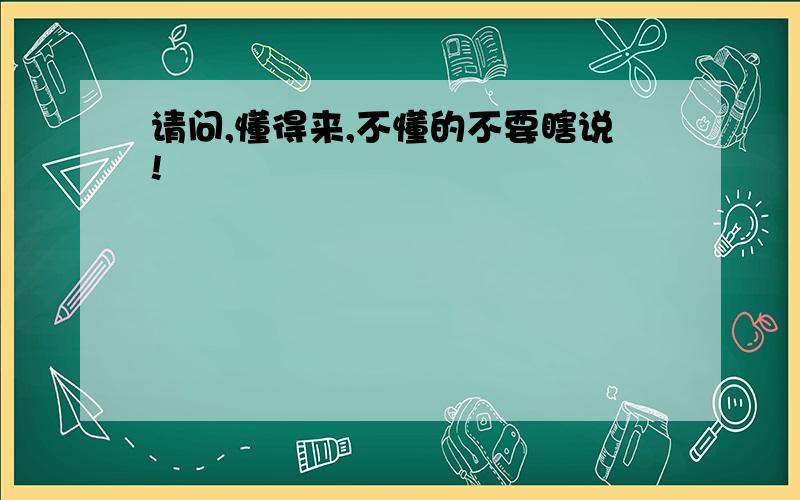 请问,懂得来,不懂的不要瞎说!