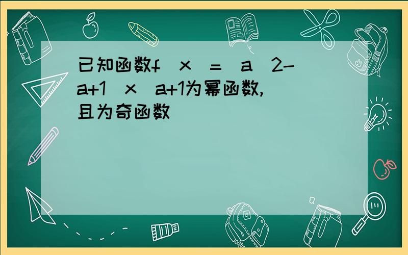 已知函数f(x)=(a^2-a+1)x^a+1为幂函数,且为奇函数