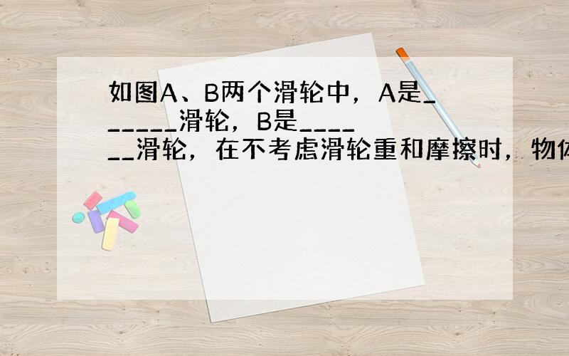 如图A、B两个滑轮中，A是______滑轮，B是______滑轮，在不考虑滑轮重和摩擦时，物体与桌面的摩擦力是90N，匀