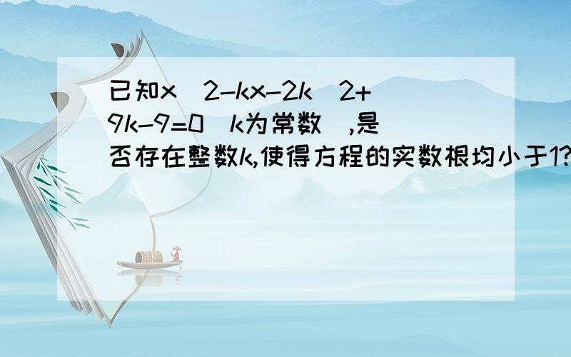 已知x^2-kx-2k^2+9k-9=0(k为常数),是否存在整数k,使得方程的实数根均小于1?