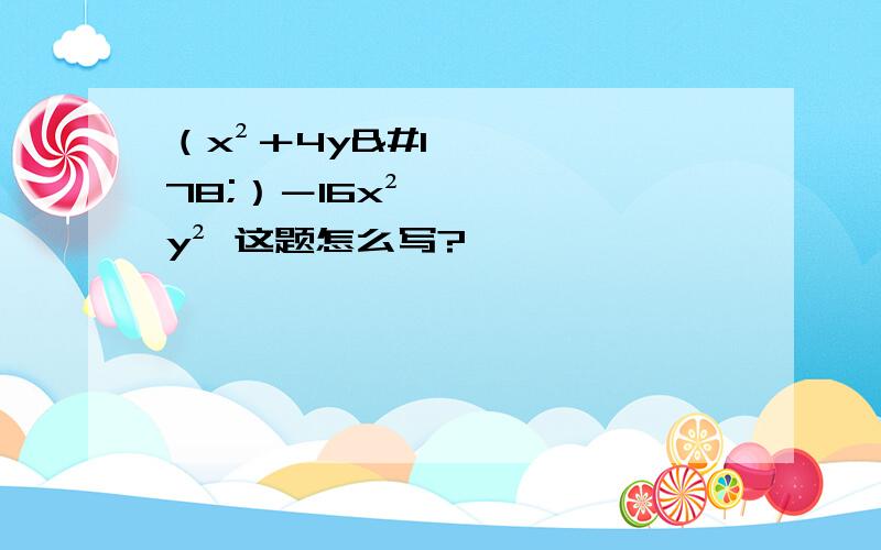 （x²＋4y²）－16x²y² 这题怎么写?